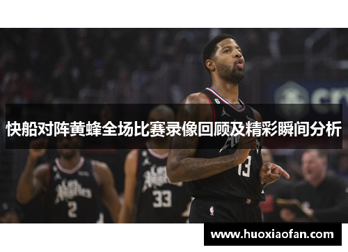 快船对阵黄蜂全场比赛录像回顾及精彩瞬间分析