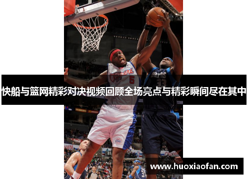快船与篮网精彩对决视频回顾全场亮点与精彩瞬间尽在其中
