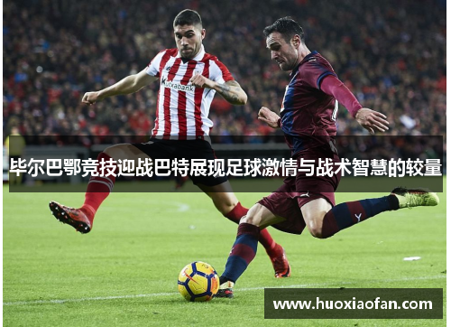 毕尔巴鄂竞技迎战巴特展现足球激情与战术智慧的较量